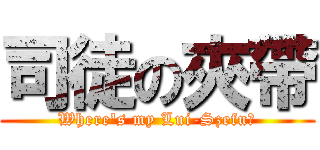 司徒の夾帶 (Where\'s my Lui-Szefu?)