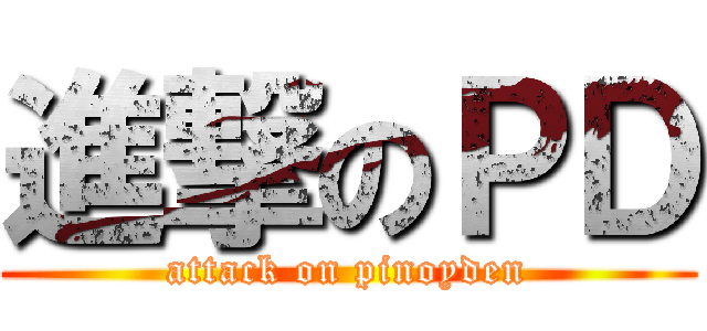 進撃のＰＤ (attack on pinoyden)
