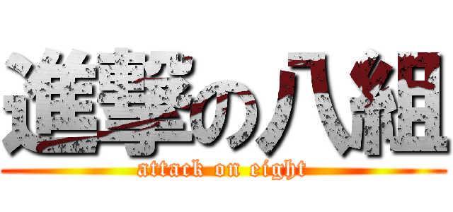 進撃の八組 (attack on eight)