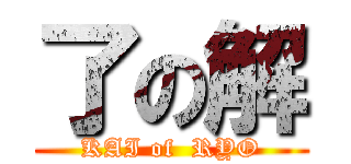 了の解 (KAI of  RYO)