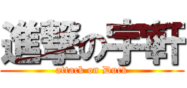 進撃の宇軒 (attack on Duck)