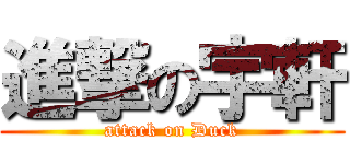 進撃の宇軒 (attack on Duck)