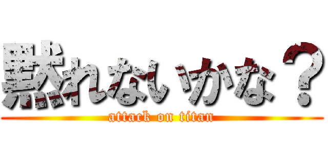 黙れないかな？ (attack on titan)
