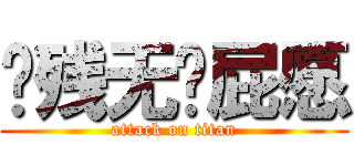 脑残无脑屁愿 (attack on titan)