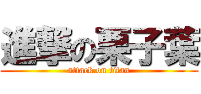 進撃の栗子葉 (attack on titan)