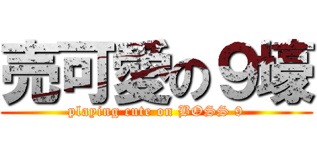売可愛の９壕 (playing cute on BOSS 9)