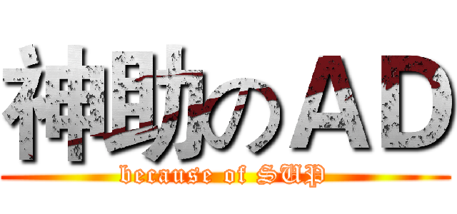 神助のＡＤ (because of SUP)