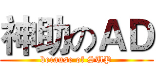 神助のＡＤ (because of SUP)