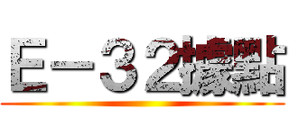 Ｅ－３２據點 ()