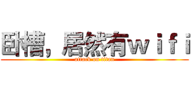 卧槽，居然有ｗｉｆｉ (attack on titan)