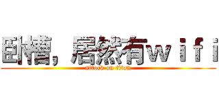卧槽，居然有ｗｉｆｉ (attack on titan)