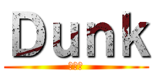 Ｄｕｎｋ (ダンク)
