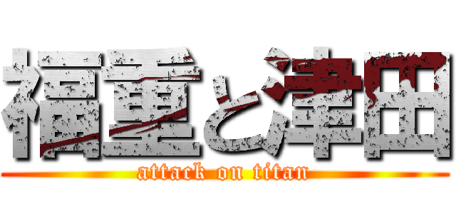 福重と津田 (attack on titan)