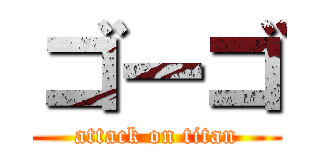 ゴーゴ (attack on titan)
