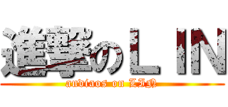 進撃のＬＩＮ (andiaos on LIN)