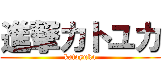 進撃カトユカ (katoyuka)