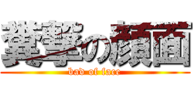 糞撃の顔面 (bad of face)