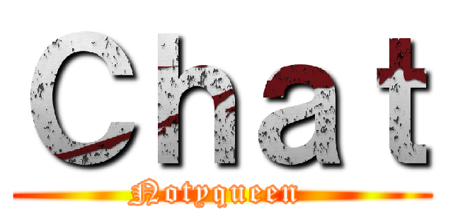 Ｃｈａｔ (Notyqueen )