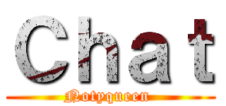 Ｃｈａｔ (Notyqueen )