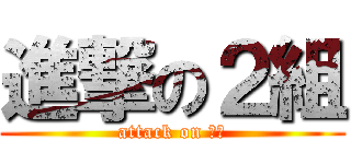 進撃の２組 (attack on ２組)