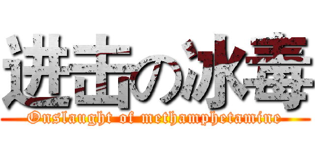 进击の冰毒 (Onslaught of methamphetamine)