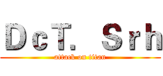 ＤｃＴ．Ｓｒｈ (attack on titan)