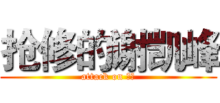 抢修的谢凯峰 (attack on 土建)