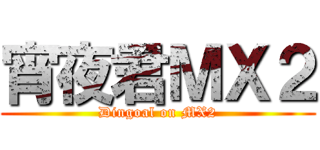 宵夜君ＭＸ２ (Dingoal on MX2)