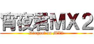 宵夜君ＭＸ２ (Dingoal on MX2)