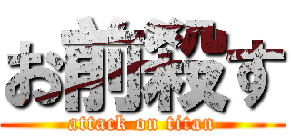 お前殺す (attack on titan)