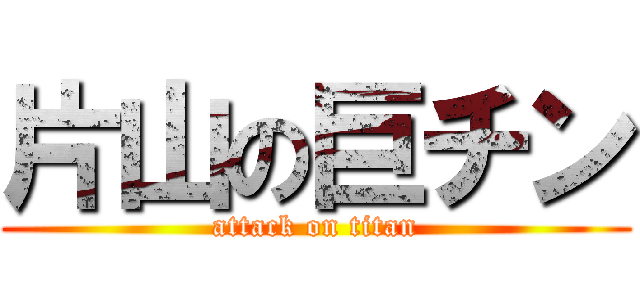 片山の巨チン (attack on titan)