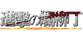 進擊の爛柳丁 (Happy Birthday)