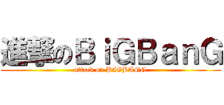 進撃のＢｉＧＢａｎＧ (attack on BIGBANG)