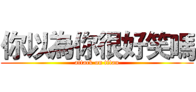 你以為你很好笑嗎 (attack on titan)