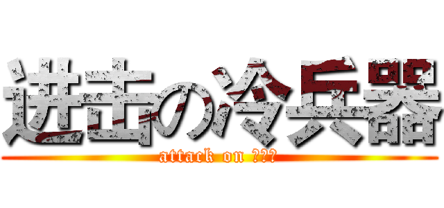 进击の冷兵器 (attack on 冷兵器)