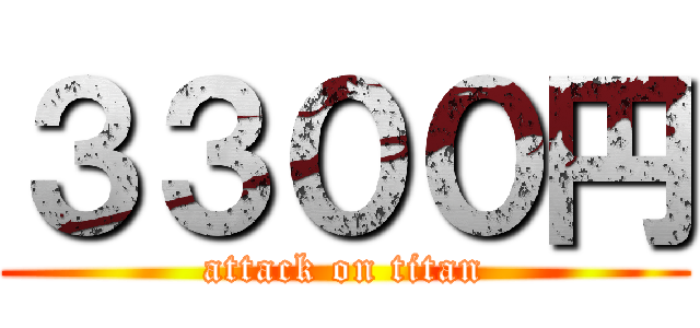 ３３００円 (attack on titan)