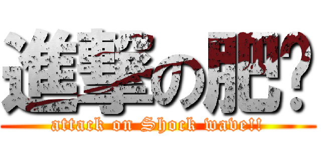 進撃の肥佬 (attack on Shock wave!!)