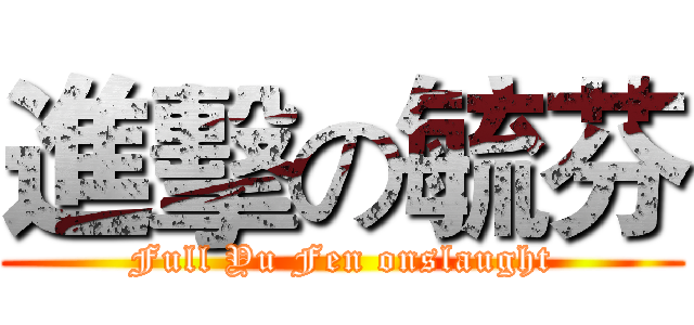 進擊の毓芬 (Full Yu Fen onslaught)