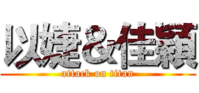 以婕＆佳穎 (attack on titan)