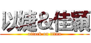 以婕＆佳穎 (attack on titan)