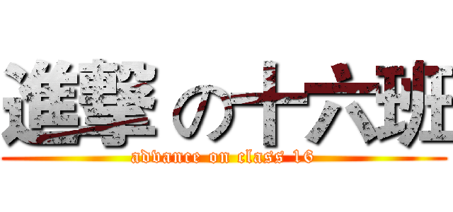 進撃 の十六班 (advance on class 16)