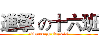 進撃 の十六班 (advance on class 16)