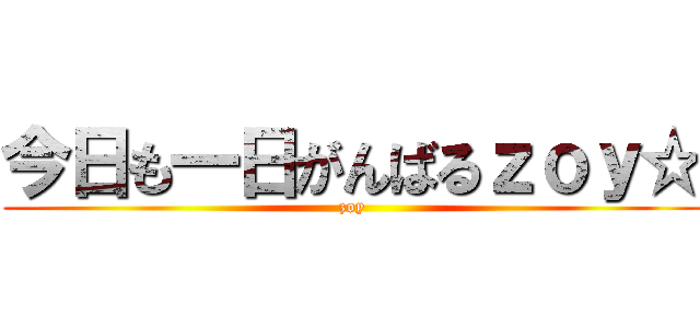 今日も一日がんばるｚｏｙ☆ (zoy)