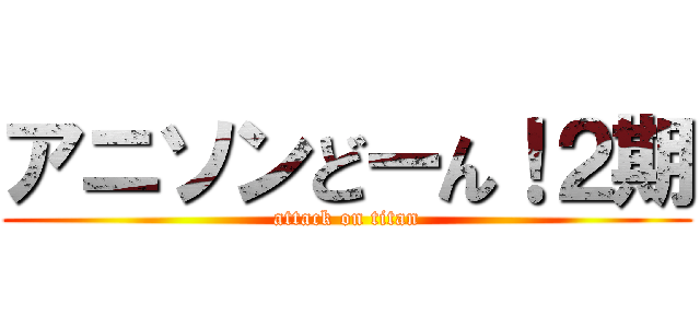 アニソンどーん！２期 (attack on titan)