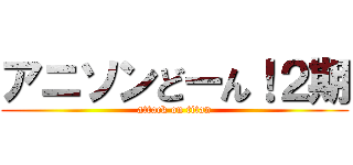 アニソンどーん！２期 (attack on titan)