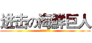 进击の海鮮巨人 (進襲的海鮮巨人)