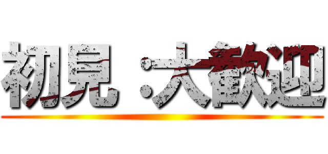 初見：大歓迎 ()