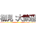 初見：大歓迎 ()