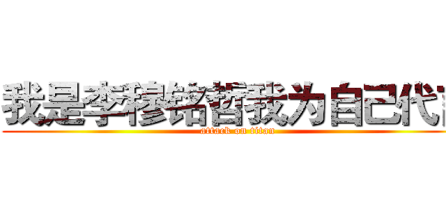 我是李穆铭哲我为自己代言 (attack on titan)
