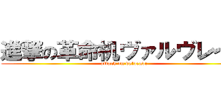 進撃の革命机ヴァルヴレイヴ (attack on valvrave)